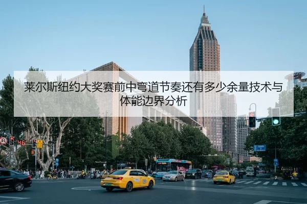 莱尔斯纽约大奖赛前中弯道节奏还有多少余量技术与体能边界分析