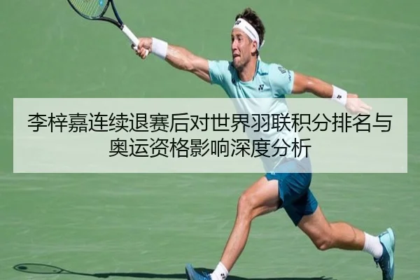 李梓嘉连续退赛后对世界羽联积分排名与奥运资格影响深度分析